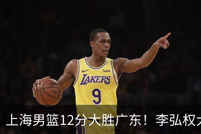 上海男篮12分大胜广东！李弘权大爆发，拉塞尔22分，李添荣20分