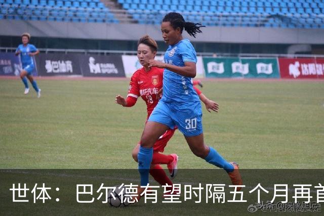 世体：巴尔德有望时隔五个月再首发，对阵阿拉维斯迎正名良机