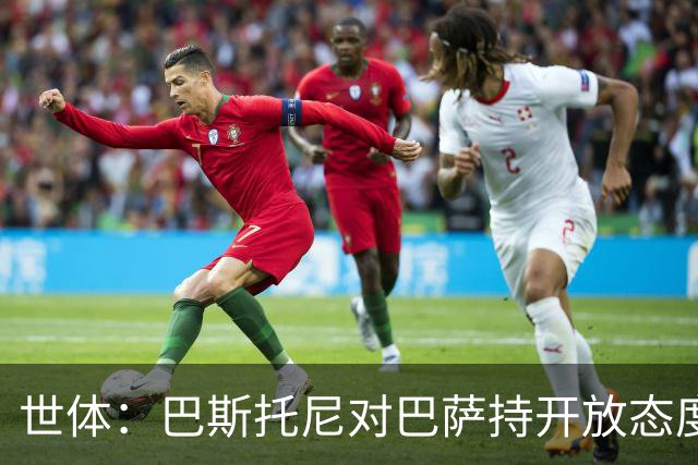 世体：巴斯托尼对巴萨持开放态度，但需要确信自己是弗里克的首选