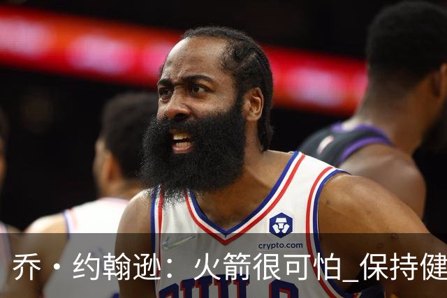 乔·约翰逊：火箭很可怕 保持健康就是西部前四级别的球队