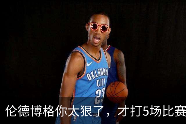 伦德博格你太狠了，才打5场比赛，就达成21世纪NBA独一无二纪录
