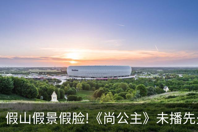 假山假景假脸!《尚公主》未播先火，打脸内娱多少流水线古装烂剧