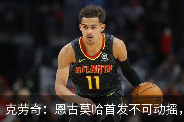 克劳奇：恩古莫哈首发不可动摇，他现在就是利物浦最好的球员