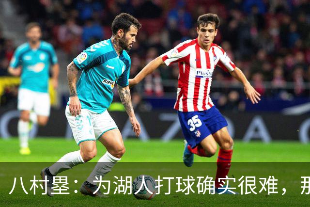 八村塁：为湖人打球确实很难，那里是很大的舞台