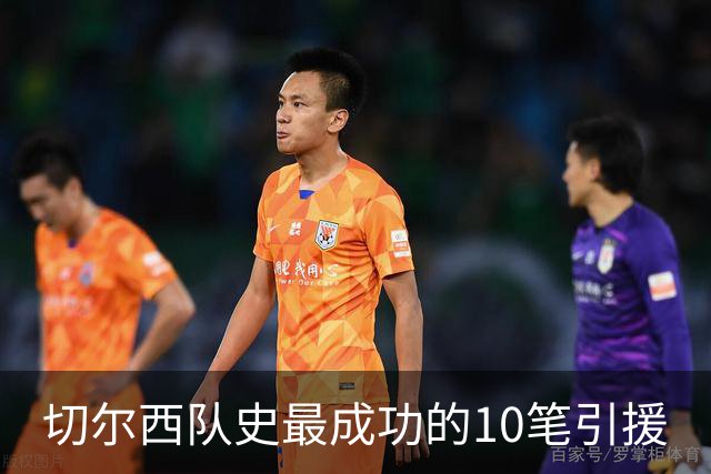 切尔西队史最成功的10笔引援