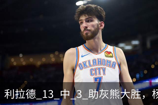 利拉德 13 中 3 助灰熊大胜，杨瀚森第五中锋，巴特尔一纪录稳如泰山