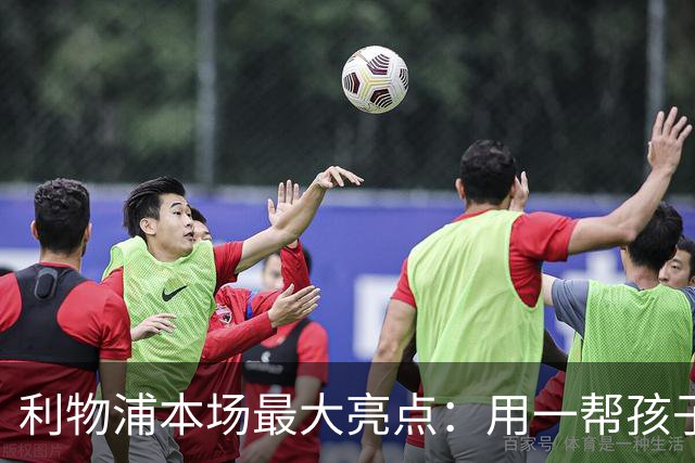 利物浦本场最大亮点：用一帮孩子压过凯塞多+亨德森+拉维亚