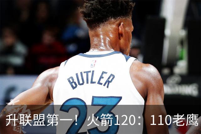 升联盟第一！火箭120：110老鹰，谁是赢球的最大功臣，数据不说谎