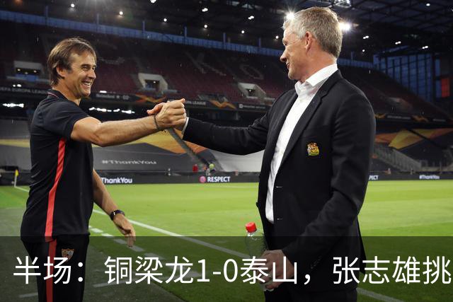 半场：铜梁龙1-0泰山，张志雄挑射破门