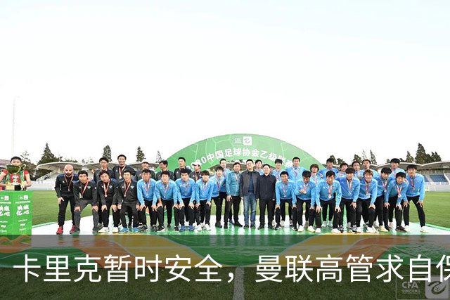 卡里克暂时安全，曼联高管求自保