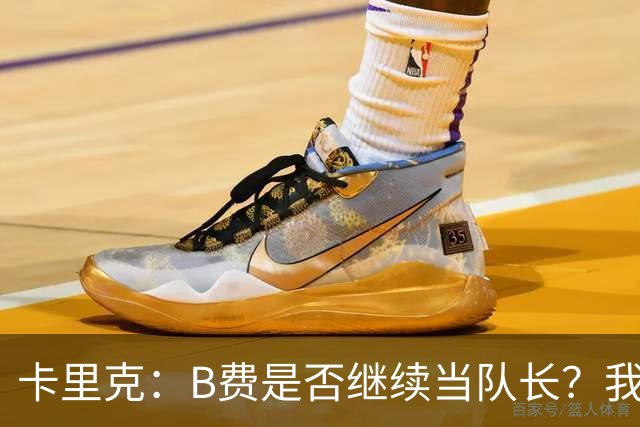 卡里克：B费是否继续当队长？我只会做对俱乐部最有利的选择
