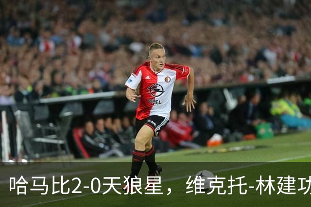 哈马比2-0天狼星，维克托-林建功，亚伯拉罕锁定胜局