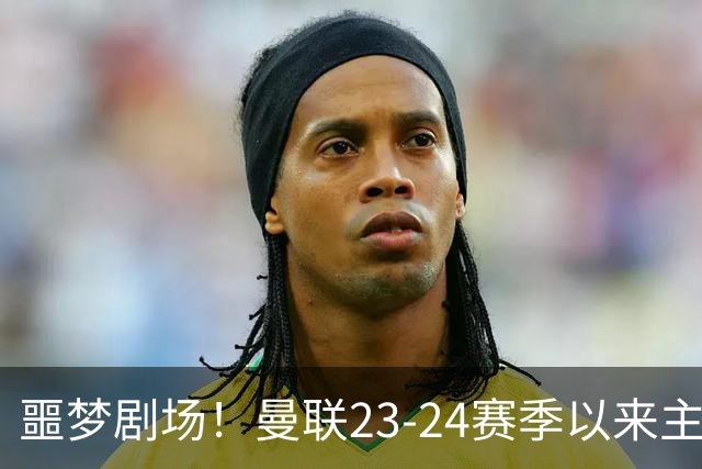 噩梦剧场！曼联23-24赛季以来主场已7次净负3球，是英超同期最多