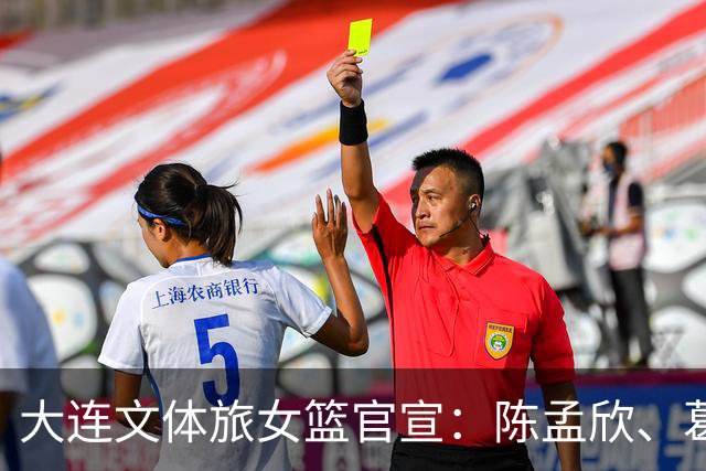 大连文体旅女篮官宣：陈孟欣、葛伊菲、邢金博等8名球员离队