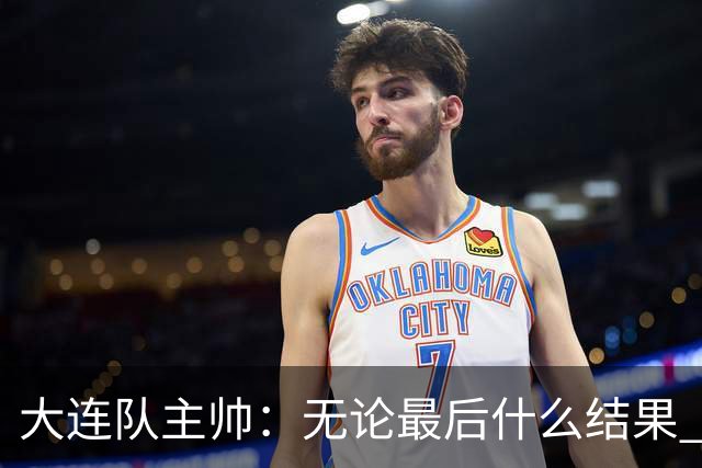 大连队主帅：无论最后什么结果 我们都配得上冠军争夺者