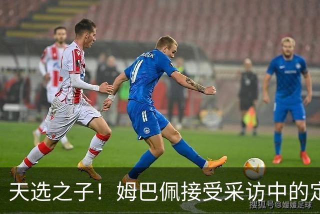 天选之子！姆巴佩接受采访中的定位让登贝莱极其不爽！