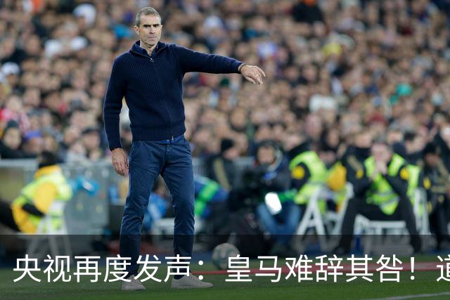 央视再度发声：皇马难辞其咎！道歉没有到位之前，一切免谈