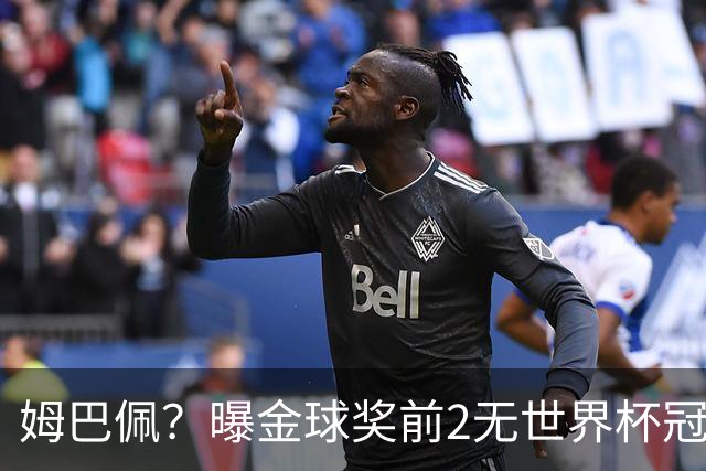 姆巴佩？曝金球奖前2无世界杯冠军 皇马结束抵制+包机参加