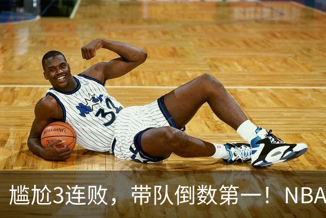 尴尬3连败，带队倒数第一！NBA水货状元，你确实该被交易了