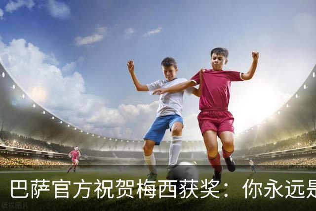 巴萨官方祝贺梅西获奖：你永远是巴萨是一员，是我们骄傲的源泉