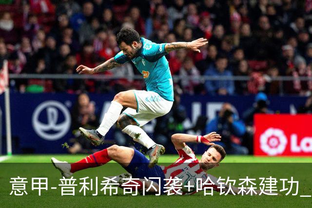 意甲-普利希奇闪袭+哈钦森建功 米兰2-0客胜乌迪内斯