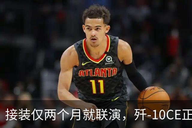 接装仅两个月就联演，歼-10CE正在改写中亚天空