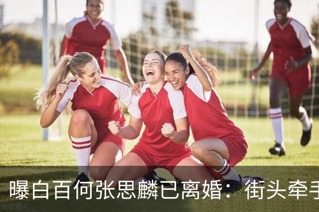 曝白百何张思麟已离婚：街头牵手看展，成年人体面背后的沉默