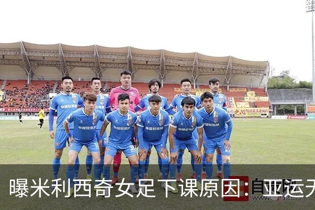 曝米利西奇女足下课原因：亚运无奖牌 土帅王军成理想候选