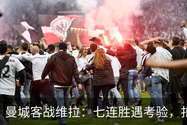 曼城客战维拉：七连胜遇考验，扣分传闻下如何自证
