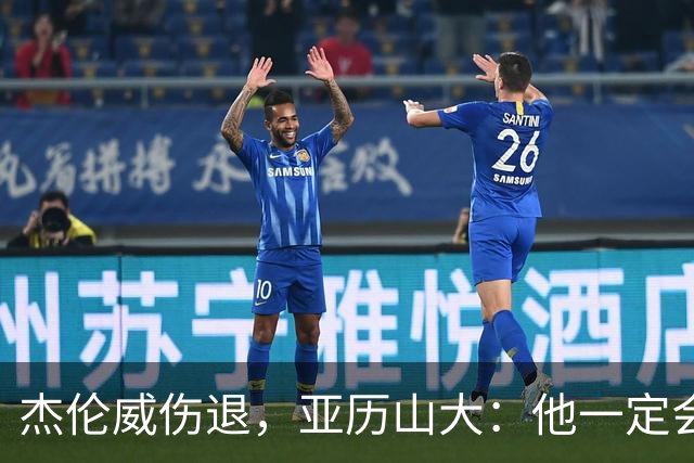 杰伦威伤退，亚历山大：他一定会以更强大的姿态回归