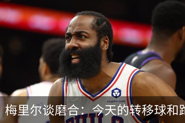 梅里尔谈磨合：今天的转移球&跑动是目前最好的一次 要继续进步
