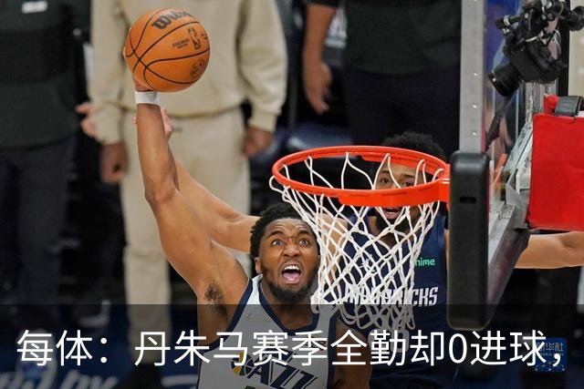 每体：丹朱马赛季全勤却0进球，4次错失良机，身价缩水94%