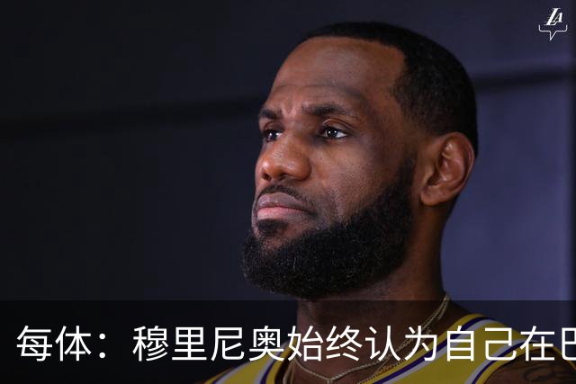 每体：穆里尼奥始终认为自己在巴萨未得到重视，因此不断进行抨击