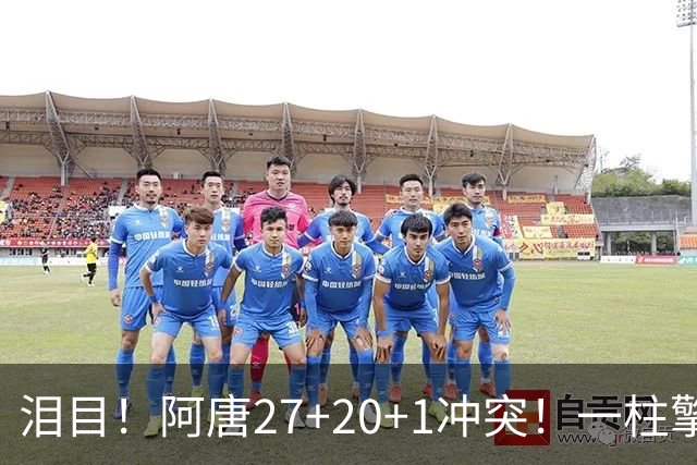 泪目！阿唐27+20+1冲突！一柱擎天，去你的57年魔咒