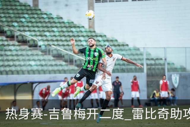 热身赛-吉鲁梅开二度 雷比奇助攻 AC米兰2-1首胜