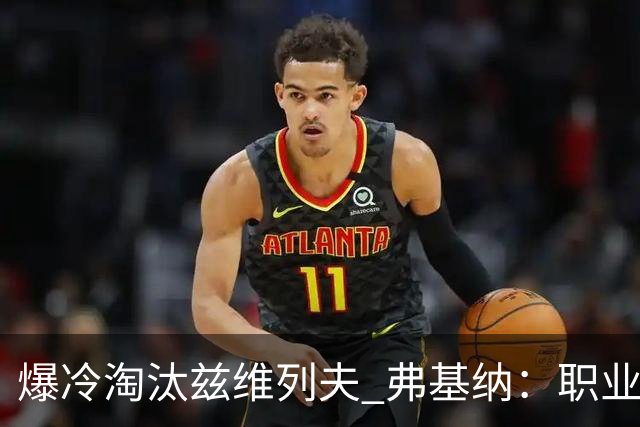 爆冷淘汰兹维列夫 弗基纳：职业生涯最重要一胜