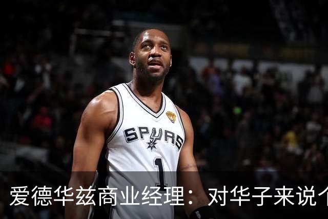 爱德华兹商业经理：对华子来说个人荣誉不重要 重要的只有总冠军