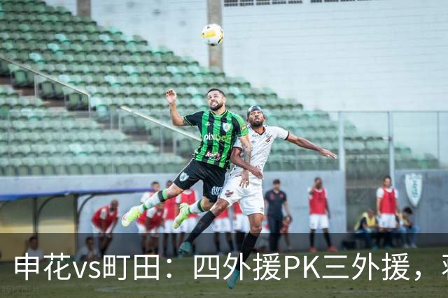 申花vs町田：四外援PK三外援，蒋圣龙先发，杨帅、汪海健出战
