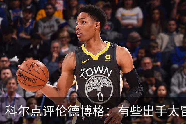 科尔点评伦德博格：有些出手太冒险，他还得适应NBA节奏
