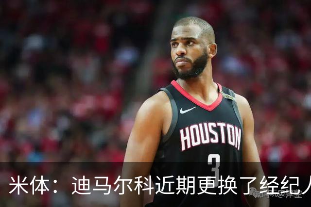 米体：迪马尔科近期更换了经纪人，续约合同索要750万欧年薪