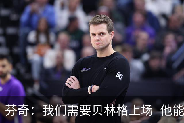 芬奇：我们需要贝林格上场 他能给我们带来能量