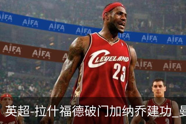 英超-拉什福德破门加纳乔建功 曼联3-0南安普顿