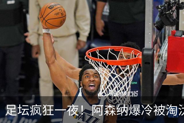 足坛疯狂一夜！阿森纳爆冷被淘汰，多特惊险绝杀，拉齐奥登顶意甲