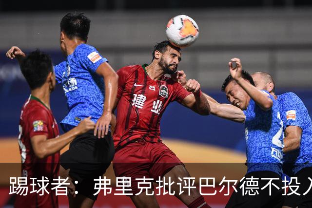踢球者：弗里克批评巴尔德不投入，或被小将取代