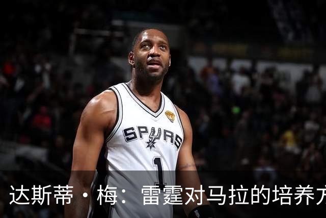 达斯蒂·梅：雷霆对马拉的培养方向抓得很准 他看起来适应NBA舞台