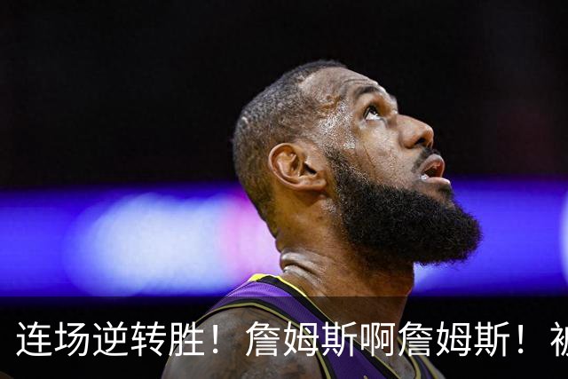 连场逆转胜！詹姆斯啊詹姆斯！被轰17-0还能翻！！