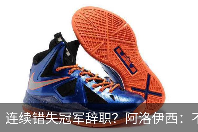 连续错失冠军辞职？阿洛伊西：不是考虑这个的时候