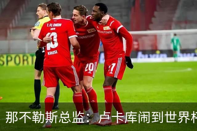 那不勒斯总监：卢卡库闹到世界杯前，能有人接盘算走运