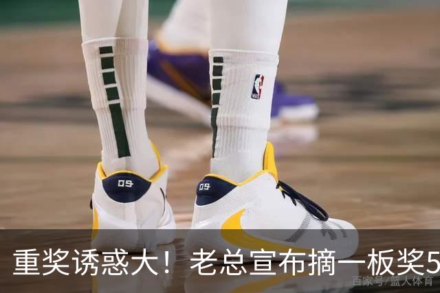 重奖诱惑大！老总宣布摘一板奖500元，昔日“杜一板”直接抢下8板秒变篮板王