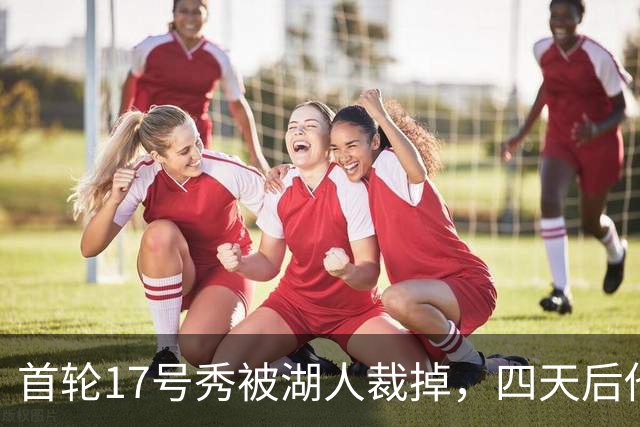 首轮17号秀被湖人裁掉，四天后他签了卫冕冠军